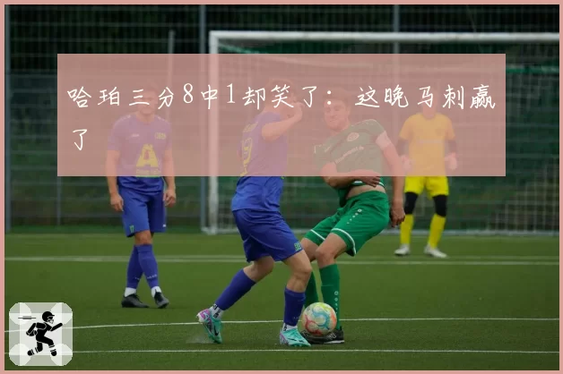 哈珀三分8中1却笑了：这晚马刺赢了