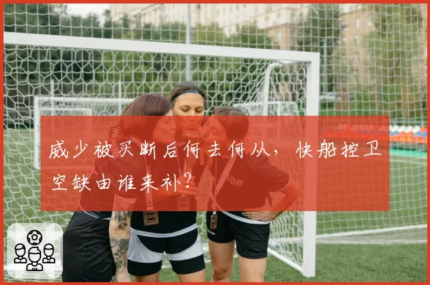 威少被买断后何去何从，快船控卫空缺由谁来补？