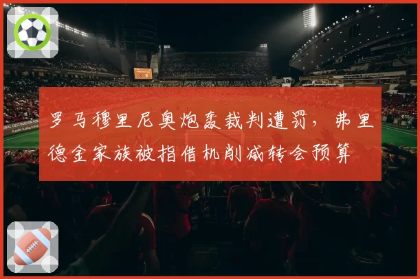罗马穆里尼奥炮轰裁判遭罚，弗里德金家族被指借机削减转会预算