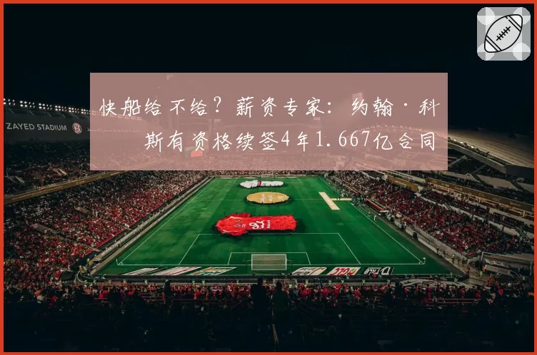 快船给不给？薪资专家：约翰·科林斯有资格续签4年1.667亿合同