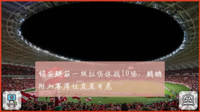 锡安腿筋一级拉伤休战10场,鹈鹕附加赛席位岌岌可危