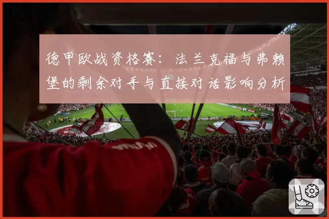 德甲欧战资格赛：法兰克福与弗赖堡的剩余对手与直接对话影响分析