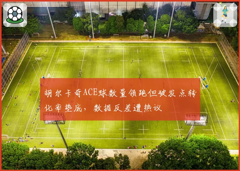 胡尔卡奇ACE球数量领跑但破发点转化率垫底，数据反差遭热议