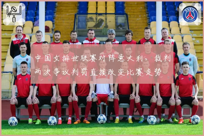 中国女排世联赛对阵意大利,裁判两次争议判罚直接改变比赛走势