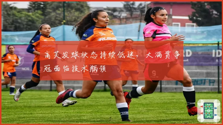 高芙发球状态持续低迷,大满贯争冠面临技术瓶颈