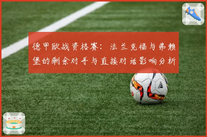 德甲欧战资格赛：法兰克福与弗赖堡的剩余对手与直接对话影响分析